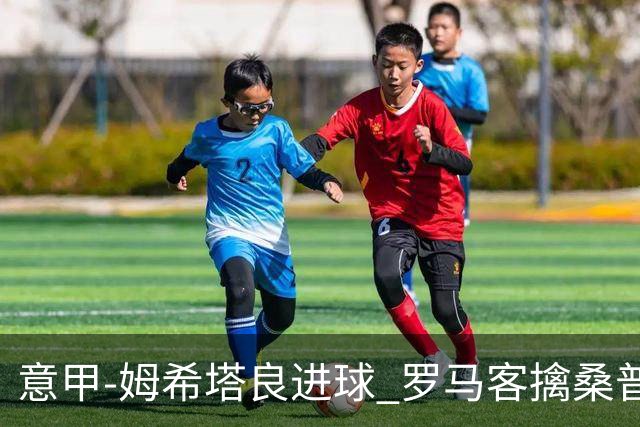意甲-姆希塔良进球 罗马客擒桑普多利亚夺连胜